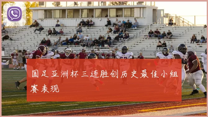 国足亚洲杯三连胜创历史最佳小组赛表现