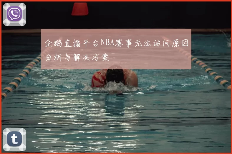 企鹅直播平台NBA赛事无法访问原因分析与解决方案