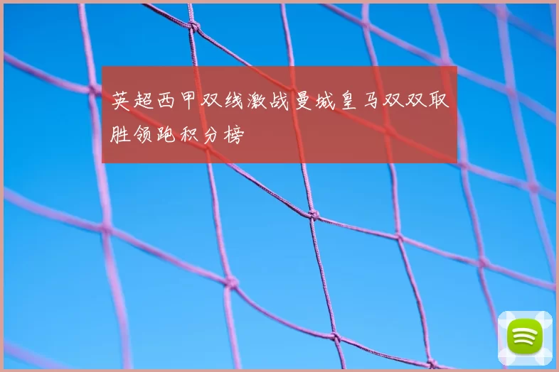 英超西甲双线激战曼城皇马双双取胜领跑积分榜