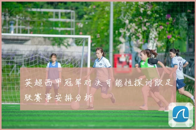 英超西甲冠军对决可能性探讨欧足联赛事安排分析