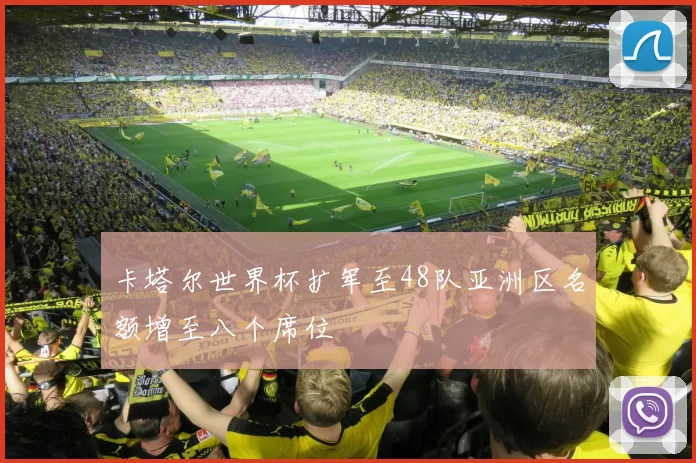 卡塔尔世界杯扩军至48队亚洲区名额增至八个席位