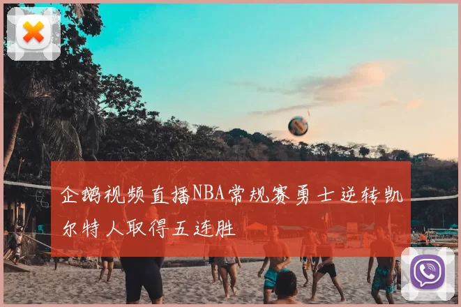 企鹅视频直播NBA常规赛勇士逆转凯尔特人取得五连胜