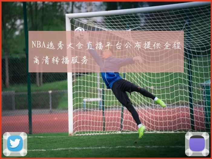 NBA选秀大会直播平台公布提供全程高清转播服务