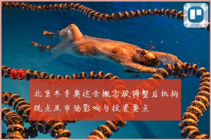 北京冬季奥运会概念股调整后机构观点及市场影响与投资要点