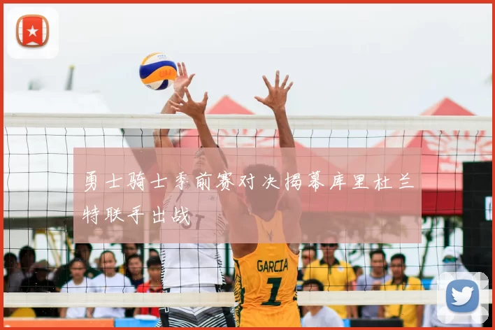 勇士骑士季前赛对决揭幕库里杜兰特联手出战