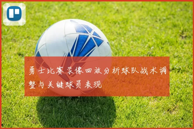 勇士比赛录像回放分析球队战术调整与关键球员表现