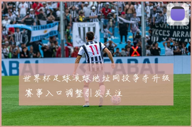 世界杯足球滚球地址网投争夺升级 赛事入口调整引发关注