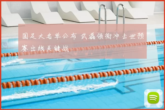 国足大名单公布 武磊领衔冲击世预赛出线关键战