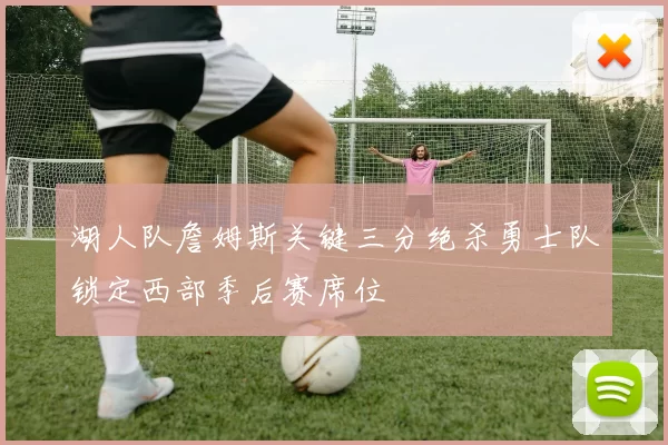 湖人队詹姆斯关键三分绝杀勇士队锁定西部季后赛席位