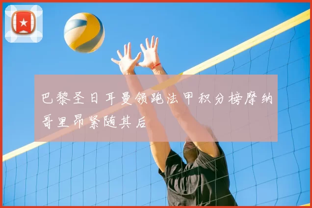 巴黎圣日耳曼领跑法甲积分榜摩纳哥里昂紧随其后