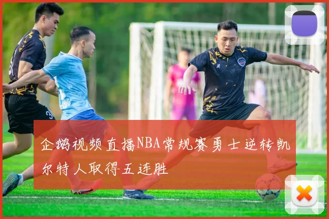 企鹅视频直播NBA常规赛勇士逆转凯尔特人取得五连胜