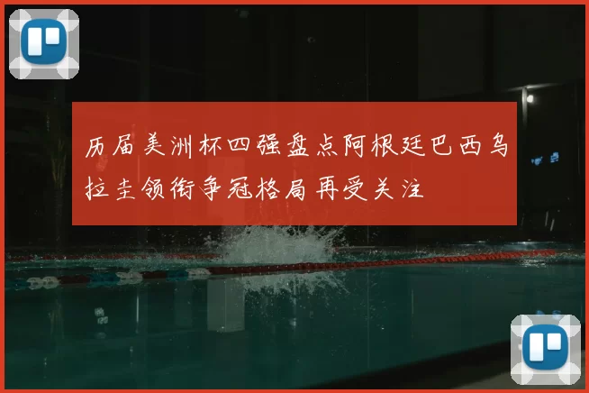 历届美洲杯四强盘点阿根廷巴西乌拉圭领衔争冠格局再受关注