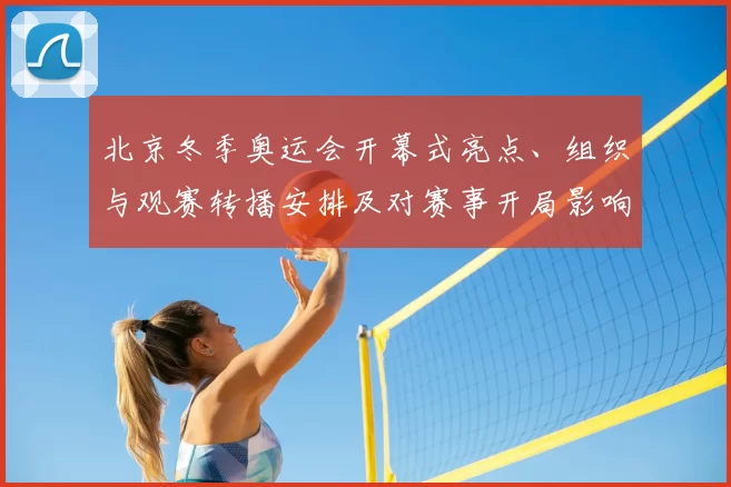 北京冬季奥运会开幕式亮点、组织与观赛转播安排及对赛事开局影响