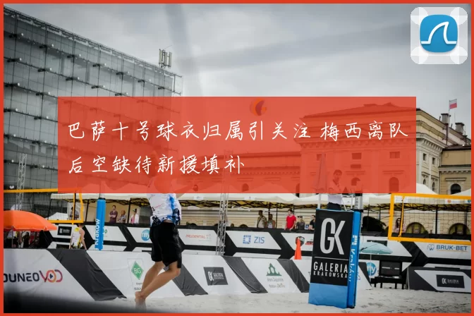 巴萨十号球衣归属引关注 梅西离队后空缺待新援填补